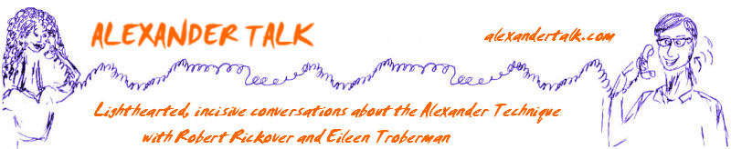 Alexander Talk - Lighthearted, incisive conversations about the Alexander Technique with Robert Rickover and Eileen Troberman
